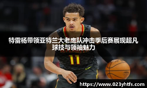 特雷杨带领亚特兰大老鹰队冲击季后赛展现超凡球技与领袖魅力