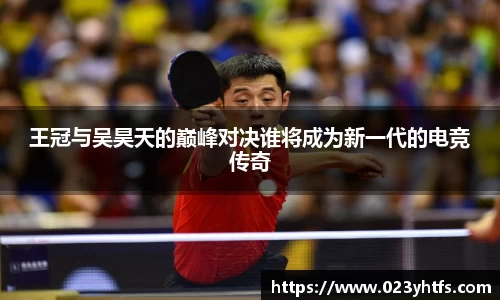 王冠与吴昊天的巅峰对决谁将成为新一代的电竞传奇