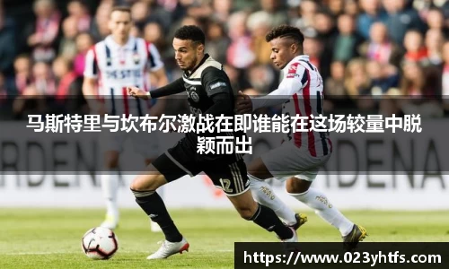 马斯特里与坎布尔激战在即谁能在这场较量中脱颖而出